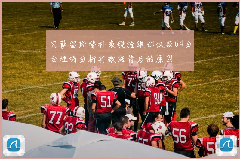 冈萨雷斯替补表现抢眼却仅获64分合理吗分析其数据背后的原因