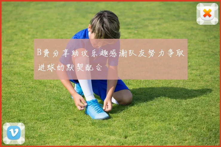 B费分享助攻乐趣感谢队友努力争取进球的默契配合