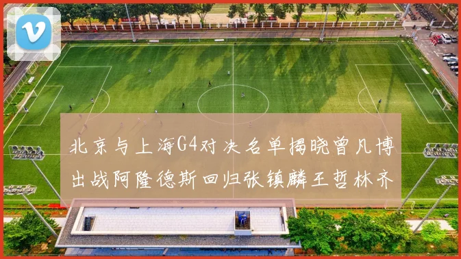 北京与上海G4对决名单揭晓曾凡博出战阿隆德斯回归张镇麟王哲林齐上阵