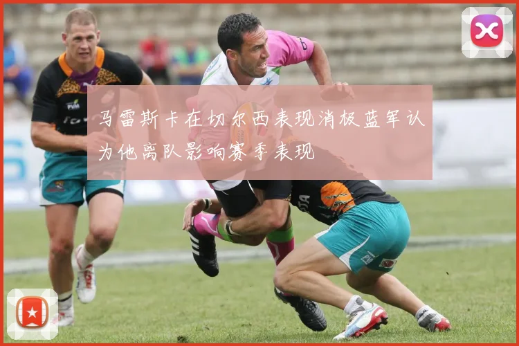 马雷斯卡在切尔西表现消极蓝军认为他离队影响赛季表现